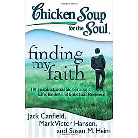 Chicken Soup for the Soul: Finding My Faith: 101 Inspirational Stories about Life, Belief, and Spiritual Renewal - An
