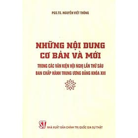 Những Nội Dung Cơ Bản Và Mới Trong Các Văn Kiện Hội Nghị Lần Thứ Sáu Ban Chấp Hành Trung Ương Đảng Khóa XIII - NXB Chính Trị Quốc Gia - Trung Chính
