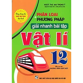 Phân Loại Và Phương Pháp Giải Nhanh Bài Tập Vật Lí 12 (Biên Soạn Theo Chương Trình GDPT Mới) - Phương Phương