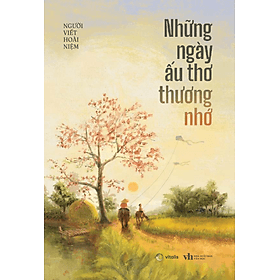 Sách Những Ngày Ấu Thơ Thương Nhớ - Người Viết Hoài Niệm