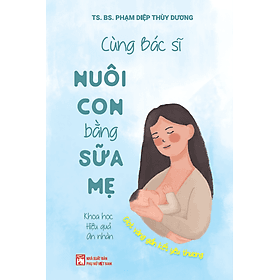 Sách Cùng Bác Sĩ Nuôi Con Bằng Sữa Mẹ (Khoa Học - Hiệu Quả - An Nhàn) - TS. BS. Phạm Diệp Thùy Dương
