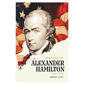 Chân Dung Người Có Công Lớn Nhất Trong Việc Đặt Nền Móng Cho Nhà Nước Cộng Hòa Mỹ: Alexander Hamilton - 