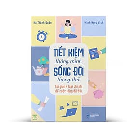 TIẾT KIỆM THÔNG MINH, ĐỜI SỐNG THONG THẢ - Tối Giản 4 Loại Chi Phí Để Cuộc Sống Đầy Đủ – Hà Thánh Quân– Ymate Book - Minh Minh