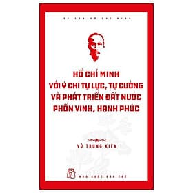 Di Sản Hồ Chí Minh - Hồ Chí Minh Với Ý Chí Tự Lực, Tự Cường Và Khát Vọng Phát Triển Đất Nước Phồn Vinh, Hạnh Phúc - Di Di
