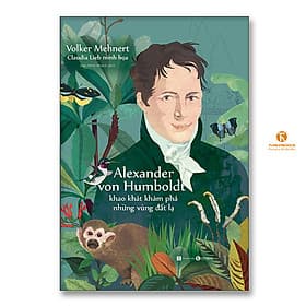 Alexander von Humboldt – Khao khát khám phá những vùng đất lạ - Thái Vũ