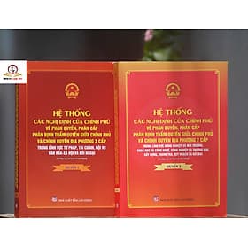 Hệ thống các nghị định của Chính phủ về phân quyền, phân cấp; phân định thẩm quyền Chính phủ và chính quyền địa phương 2 cấp (quyển 1 và 2) - Phương Phương