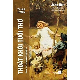 Thoát Khỏi Tuổi Thơ - Những nhu cầu và quyền của trẻ em - John Holt - An Nam