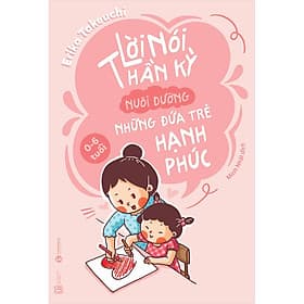 Lời Nói Thần Kỳ Nuôi Dưỡng Những Đứa Trẻ Hạnh Phúc: 0 - 6 Tuổi - Thái Hà Book