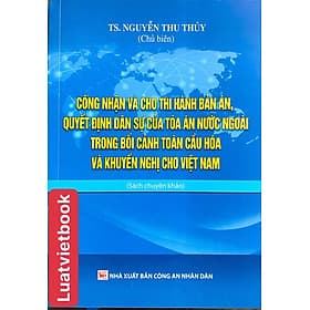 Công nhận và cho thi hành bản án, quyết định dân sự của Tòa án nước ngoài trong bối cảnh toàn cầu hóa và khuyến nghị cho Việt Nam - An Nam