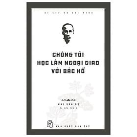 Di Sản Hồ Chí Minh - Chúng Tôi Học Làm Ngoại Giao Với Bác Hồ - Minh Minh