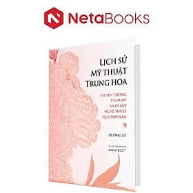 Lịch Sử Mỹ Thuật Trung Hoa - Truyền Thống Thẩm Mỹ Và Di Sản Nghệ Thuật Qua 5000 Năm (Bìa Cứng) - Di Di