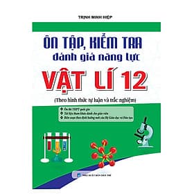 Sách Ôn Tập, Kiểm Tra Đánh Giá Năng Lực Vật Lý 12 - Lý Gia