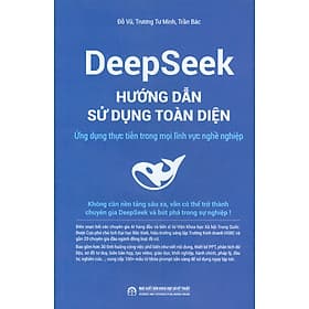 DeepSeek - Hướng Dẫn Sử Dụng Toàn Diện: Ứng Dụng Thực Tiễn Trong Mọi Lĩnh Vực Nghề Nghiệp