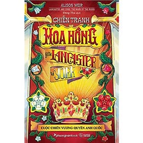 Chiến Tranh Hoa Hồng Giữa Lancaster Và York - Cuộc Chiến Vương Quyền Anh Quốc (Bìa cứng) - Nam Phương