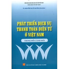 Phát Triển Dịch Vụ Thanh Toán Điện Tử Ở Việt Nam Trong Bối Cảnh Mới - Viện Kinh Tế Việt Nam - TS. Nguyễn Thị Tố Quyên (Chủ biên) - Nguyễn Nam
