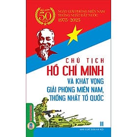 Sách Chủ Tịch Hồ Chí Minh Và Khát Vọng Giải Phóng Miền Nam, Thống Nhất Tổ Quốc - Kỷ Niệm 50 Năm Ngày Giải Phóng Miền Nam Thống Nhất Đất Nước 1975-2025 - Minh Quốc