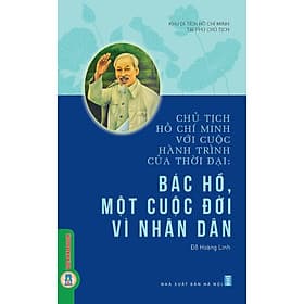 Chủ Tịch Hồ Chí Minh Với Cuộc Hành Trình Của Thời Đại - Bác Hồ, Một Cuộc Đời Vì Nhân Dân - Minh Minh