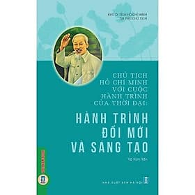 Chủ Tịch Hồ Chí Minh Với Cuộc Hành Trình Của Thời Đại - Hành Trình Đổi Mới Và Sáng Tạo - VIETNAMBOOK - Minh