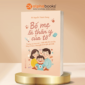 Bố Mẹ Là Thần Y Của Tớ - Thương Con Trọn Vẹn – Thấu Hiểu Khi Con Ốm Bằng Tri Thức Y Khoa Giản Dị Và Gần Gũi Nhất - Tri Thức