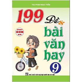 199 Đề Và Bài Văn Hay Lớp 9 - Dùng Chung Các Bộ SGK Hiện Hành - Hồng Ân - An
