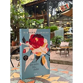 (giải Man Booker 2014) ĐƯỜNG HẸP LÊN MIỀN BẮC THẲM - Richard Flanagan - Nguyễn An Lý dịch - Nhã Nam - An Nam