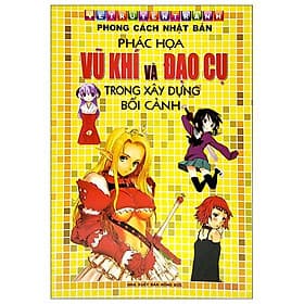 Vẽ Truyện Tranh Phong Cách Nhật Bản - Vũ Khí Và Đạo Cụ Trong Xây Dựng Bối Cảnh - Cù Minh Nhật