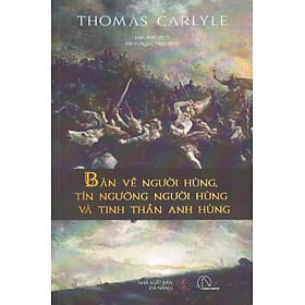 Thomas Carlyle - Bàn về người hùng, tín ngưỡng người hùng và tinh thần anh hùng - 