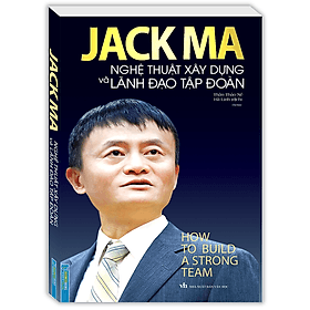Sách Jack Ma - Nghệ Thuật Xây Dựng Và Lãnh Đạo Tập Đoàn (Bìa Mềm) - Minh Minh
