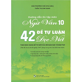 Hướng dẫn ôn tập môn Ngữ văn 10 - 42 Đề tự luận Đọc - Viết (Theo định dạng đề thi mới của Bộ Giáo dục và Đào tạo) - An Vi