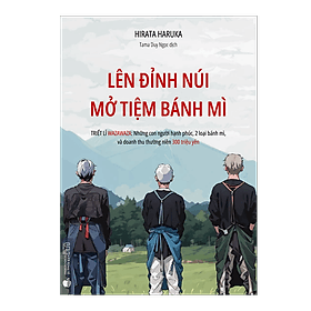 Sách Lên Đỉnh Núi Mở Tiệm Bánh Mì - Triết lí Wazawaza: Những con người hạnh phúc, 2 loại bánh mì, và doanh thu thường niên 300 triệu Yên - Hạ