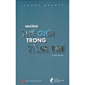NHỮNG THẾ GIỚI TRONG TÂM TRÍ - Jerome Bruner – Hoàng Hưng dịch – Tủ sách Tâm lý học Giáo dục Cánh Buồm - Lý Gia