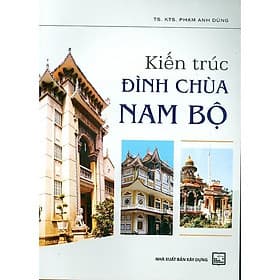 kiến trúc đình chùa Nam Bộ – Phạm Anh Dũng - Nxb Xây dựng - Trúc An