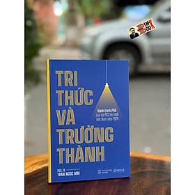 TRI THỨC VÀ TRƯỞNG THÀNH - Hành Trình Phd Của Nữ PGS Trẻ Nhất Việt Nam Năm 2024 – PGS. TS Trần Ngọc Mai – Mochibooks – NXB Thế Giới - 