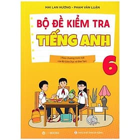 Bộ Đề Kiểm Tra Tiếng Anh 6 (Theo Chương Trình Mới Của Bộ Giáo Dục Và Đào Tạo) - Lan Hương