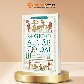 24 Giờ Ở Ai Cập Cổ Đại - Khám Phá Ngày Bình Thường Ở Một Nền Văn Minh Vĩ Đại - Donald P. Ryan - Alpha Books - 