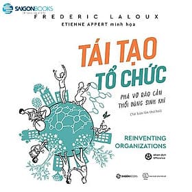 Tái tạo tổ chức: Phá vỡ rào cản, thổi bùng sinh khí (Reinventing Organizations) - Tác giả: Frederic Laloux - Saigon Books