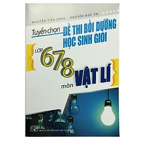 Tuyển chọn đề thi bồi dưỡng học sinh giỏi lớp 6,7,8 môn Vật lý - An Thi