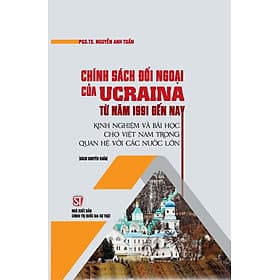 Chính sách đối ngoại của Ucraina từ năm 1991 đến nay - Kinh nghiệm và bài học cho Việt Nam trong quan hệ với các nước lớn (Sách chuyên khảo) (bản in 2022) - Nam Việt