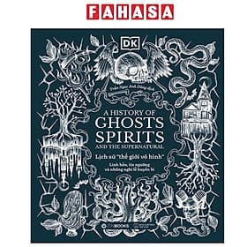 A History of Ghosts, Spirits and the Supernatural - Lịch Sử Thế Giới Vô Hình - Linh Hồn, Tín Ngưỡng Và Những Nghi Lễ Huyền Bí - 