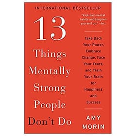 13 Things Mentally Strong People Don't Do: Take Back Your Power, Embrace Change, Face Your Fears, And Train Your Brain For Happiness And Success