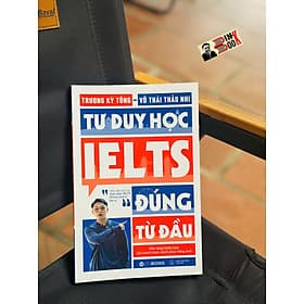 TƯ DUY HỌC IELTS ĐÚNG TỪ ĐẦU- Chìa khóa để chinh phục band điểm cao ngay từ những bước khởi đầu - Zenbooks - Chinh Ba