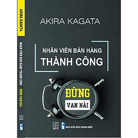 Nhân Viên Bán Hàng Thành Công: Đừng Van Nài - Akira Kagata - Công Ty TNHH Văn Hóa Đông Tây