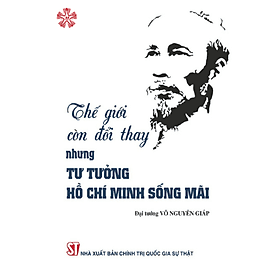 Thế giới còn đổi thay, nhưng tư tưởng Hồ Chí Minh sống mãi (bản in 2024) - Minh Minh