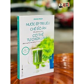 NƯỚC ÉP TRỊ LIỆU và CHẾ ĐỘ ĂN theo phương pháp CƠ THỂ TỰ CHỮA LÀNH (Bệnh ung thư, tiểu đường, tim mạch, gan, tuyến giáp, da liễu…) – Emma Phạm - Thaihabooks - Phương Hà