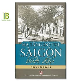Hạ Tầng Đô Thị Sài Gòn Buổi Đầu - Trần Hữu Quang - NXB Tổng Hợp - Hạ