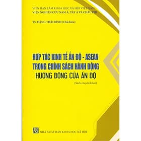 Hợp Tác Kinh Tế Ấn Độ - ASEAN Trong Chính Sách Hành Động Hướng Đông Của Ấn Độ (Sách Chuyên Khảo)