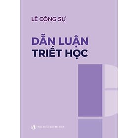 Dẫn Luận Triết Học – Chìa Khóa Mở Cánh Cửa Tư Duy - Lê Công Sự - Nhà Xuất Bản Tri Thức - Tri Thức