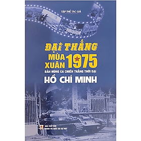 Sách Đại thắng mùa Xuân 1975 - Bản hùng ca chiến thắng thời đại Hồ Chí Minh - Hú
