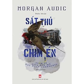 SÁT THỦ CHIM ÉN - Thảm án giữa nấm mồ hạt nhân Chernobyl - Morgan Audic - Việt Chi