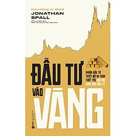 Sách Đầu Tư Vào Vàng - Khoản Đầu Tư Tuyệt Đối An Toàn Thiết Yếu Cho Mỗi Danh Mục Đầu Tư (Jonathan Spall) - An Thi